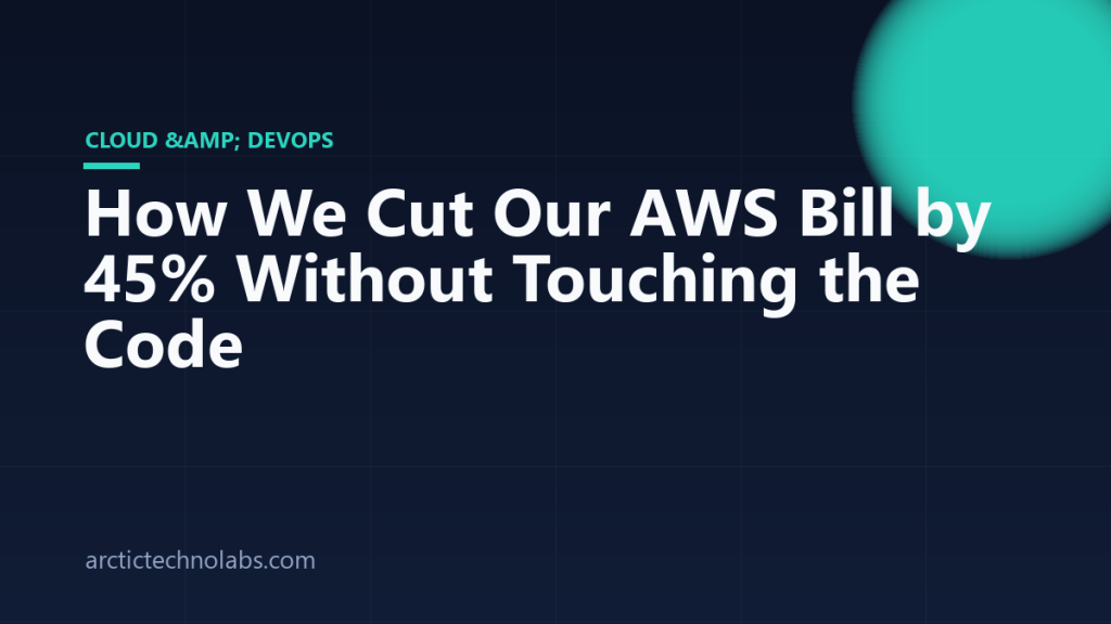 How We Cut Our AWS Bill by 45% Without Touching the Code