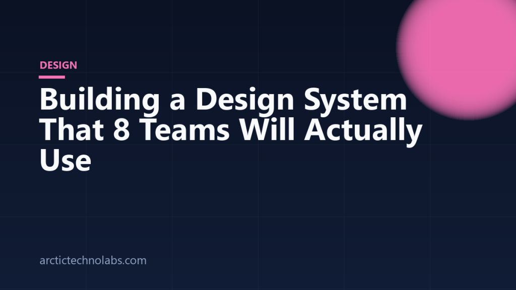 Building a Design System That 8 Teams Will Actually Use