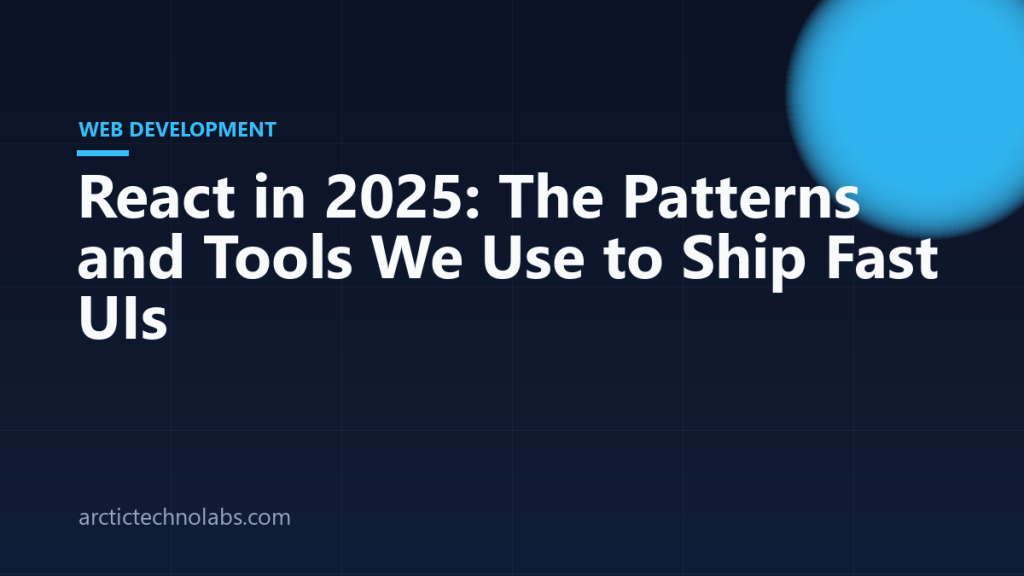 React in 2025: The Patterns and Tools We Use to Ship Fast UIs